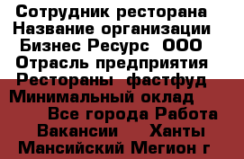 Сотрудник ресторана › Название организации ­ Бизнес Ресурс, ООО › Отрасль предприятия ­ Рестораны, фастфуд › Минимальный оклад ­ 24 000 - Все города Работа » Вакансии   . Ханты-Мансийский,Мегион г.